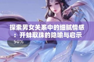 探索男女关系中的细腻情感：开蚌取珠的隐喻与启示