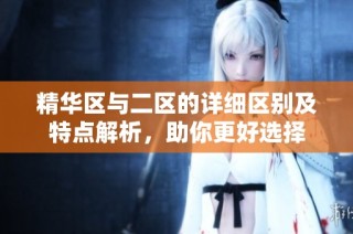 精华区与二区的详细区别及特点解析，助你更好选择
