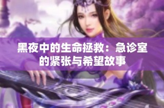 黑夜中的生命拯救：急诊室的紧张与希望故事