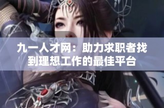 九一人才网：助力求职者找到理想工作的最佳平台
