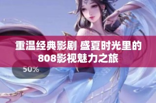 重温经典影剧 盛夏时光里的808影视魅力之旅