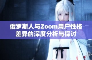 俄罗斯人与Zoom用户性格差异的深度分析与探讨