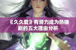 《久久爱》有潜力成为热播剧的五大理由分析