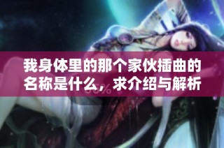 我身体里的那个家伙插曲的名称是什么，求介绍与解析