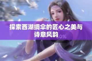 探索西湖绸伞的匠心之美与诗意风韵