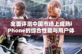 全面评测中国市场上成熟iPhone的综合性能与用户体验