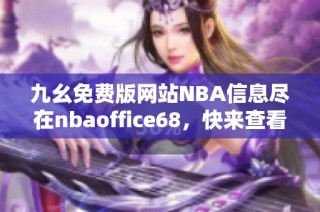 九幺免费版网站NBA信息尽在nbaoffice68，快来查看吧！