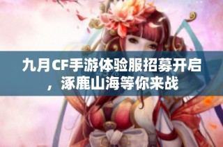 九月CF手游体验服招募开启，涿鹿山海等你来战