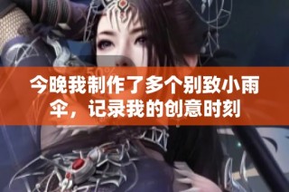 今晚我制作了多个别致小雨伞，记录我的创意时刻