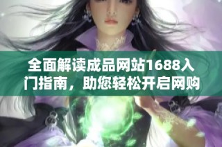 全面解读成品网站1688入门指南，助您轻松开启网购之旅