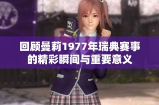 回顾曼莉1977年瑞典赛事的精彩瞬间与重要意义