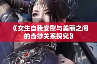 《女生自我安慰与美丽之间的奇妙关系探究》