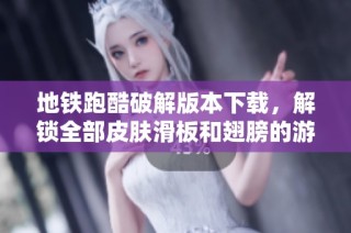 地铁跑酷破解版本下载，解锁全部皮肤滑板和翅膀的游戏乐趣
