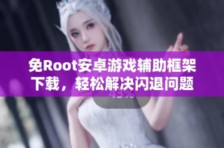 免Root安卓游戏辅助框架下载，轻松解决闪退问题