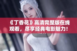 《丁香花》高清完整版在线观看，尽享经典电影魅力！