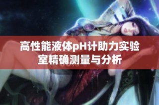 高性能液体pH计助力实验室精确测量与分析