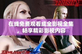 在线免费观看成全影视全集，畅享精彩影视内容