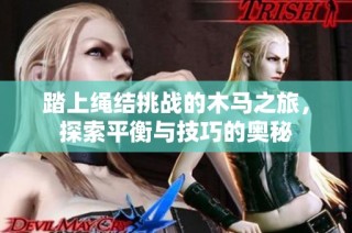踏上绳结挑战的木马之旅，探索平衡与技巧的奥秘