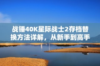 战锤40K星际战士2存档替换方法详解，从新手到高手必备技巧