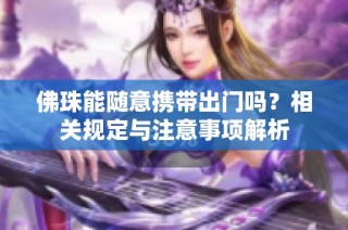 佛珠能随意携带出门吗？相关规定与注意事项解析