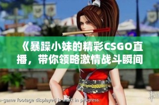 《暴躁小妹的精彩CSGO直播，带你领略激情战斗瞬间》