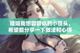 姐姐我想尝尝你的小馒头，希望能分享一下做法和心得