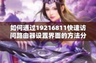如何通过19216811快速访问路由器设置界面的方法分享