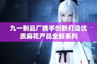九一制品厂携手创新打造优质麻花产品全新系列