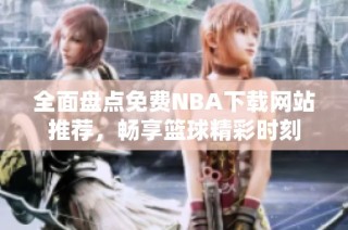 全面盘点免费NBA下载网站推荐，畅享篮球精彩时刻