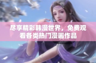 尽享精彩韩漫世界，免费观看各类热门漫画作品
