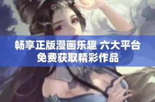 畅享正版漫画乐趣 六大平台免费获取精彩作品