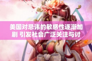 美国对忌讳的敏感性逐渐加剧 引发社会广泛关注与讨论
