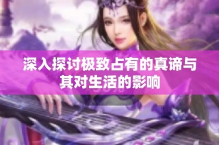 深入探讨极致占有的真谛与其对生活的影响