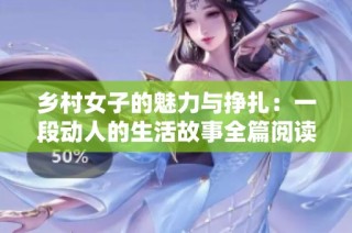 乡村女子的魅力与挣扎：一段动人的生活故事全篇阅读