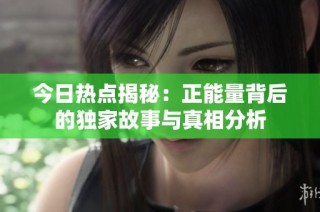 今日热点揭秘：正能量背后的独家故事与真相分析