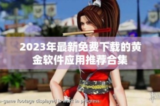2023年最新免费下载的黄金软件应用推荐合集