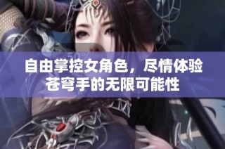 自由掌控女角色，尽情体验苍穹手的无限可能性