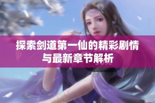 探索剑道第一仙的精彩剧情与最新章节解析