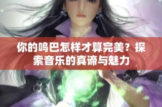 你的鸣巴怎样才算完美？探索音乐的真谛与魅力