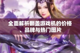 全面解析翻盖游戏机的价格、品牌与热门图片