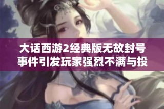 大话西游2经典版无故封号事件引发玩家强烈不满与投诉
