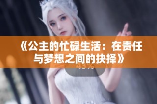 《公主的忙碌生活：在责任与梦想之间的抉择》