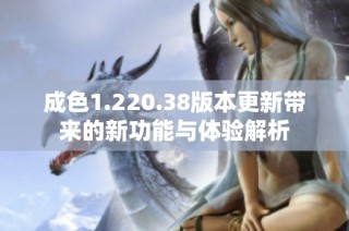 成色1.220.38版本更新带来的新功能与体验解析