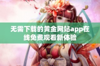 无需下载的黄金网站app在线免费观看新体验