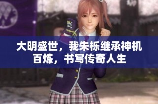大明盛世，我朱栎继承神机百炼，书写传奇人生