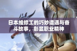 日本维修工的巧妙遭遇与奋斗故事，彰显职业精神