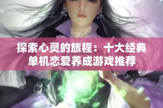探索心灵的旅程：十大经典单机恋爱养成游戏推荐