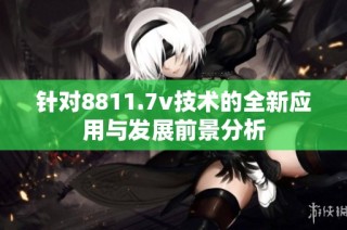 针对8811.7v技术的全新应用与发展前景分析