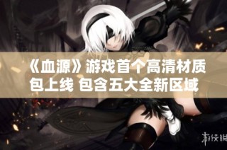 《血源》游戏首个高清材质包上线 包含五大全新区域内容
